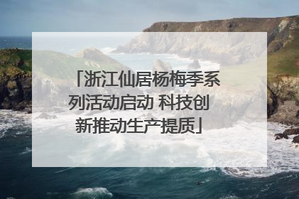 浙江仙居杨梅季系列活动启动 科技创新推动生产提质