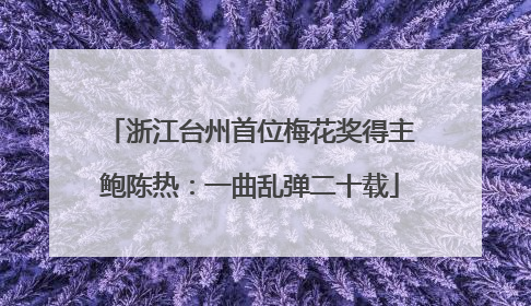 浙江台州首位梅花奖得主鲍陈热：一曲乱弹二十载