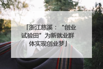 浙江慈溪：“创业试验田”为新就业群体实现创业梦