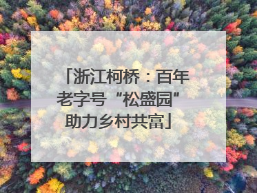 浙江柯桥：百年老字号“松盛园”助力乡村共富