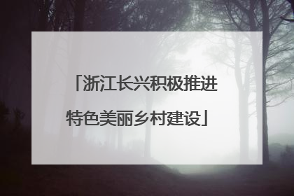 浙江长兴积极推进特色美丽乡村建设