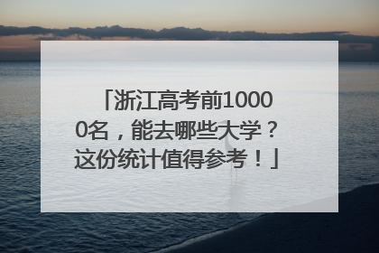 浙江高考前10000名，能去哪些大学？这份统计值得参考！