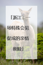 浙江：一场特殊会见促成的亲情救赎