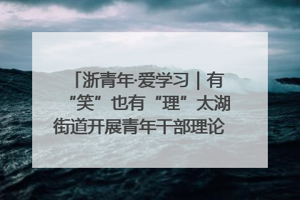 浙青年·爱学习｜有“笑”也有“理”太湖街道开展青年干部理论宣讲“开放麦”