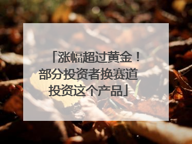 涨幅超过黄金！部分投资者换赛道投资这个产品