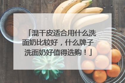混干皮适合用什么洗面奶比较好，什么牌子洗面奶好值得选购！