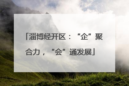 淄博经开区：“企”聚合力，“会”通发展