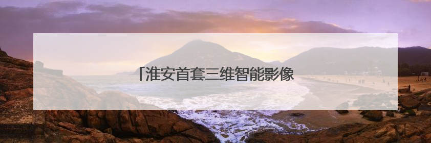 淮安首套三维智能影像系统落户淮安瑞济医院