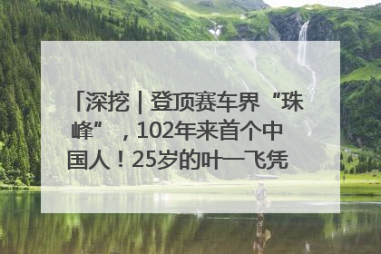 深挖｜登顶赛车界“珠峰”，102年来首个中国人！25岁的叶一飞凭什么创造历史？