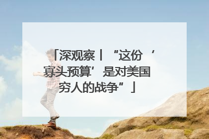 深观察丨“这份‘寡头预算’是对美国穷人的战争”