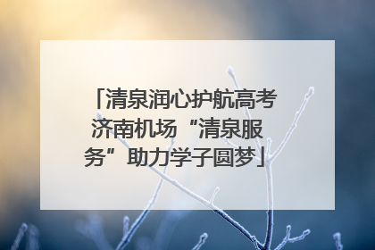 清泉润心护航高考 济南机场“清泉服务”助力学子圆梦