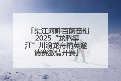 渠江河畔百舸奋楫 2025“龙腾渠江”川渝龙舟精英邀请赛激情开赛