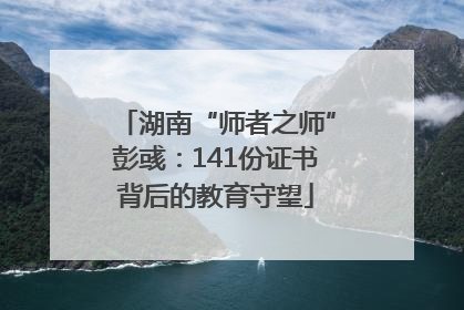 湖南“师者之师”彭彧：141份证书背后的教育守望