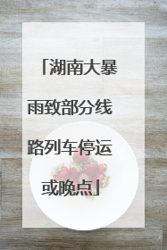 湖南大暴雨致部分线路列车停运或晚点