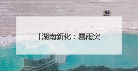 湖南新化：暴雨突袭 多部门连夜清障排涝保高考路畅