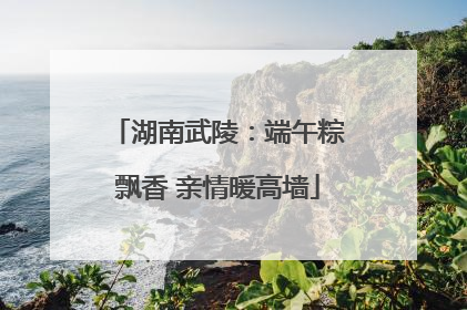 湖南武陵：端午粽飘香 亲情暖高墙