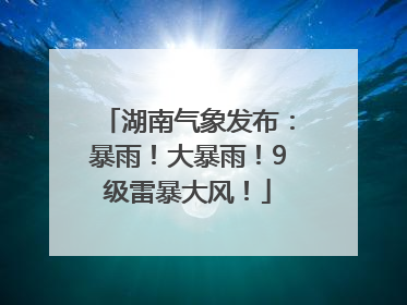 湖南气象发布：暴雨！大暴雨！9级雷暴大风！
