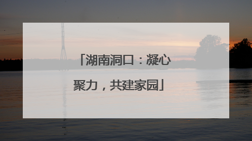 湖南洞口：凝心聚力，共建家园