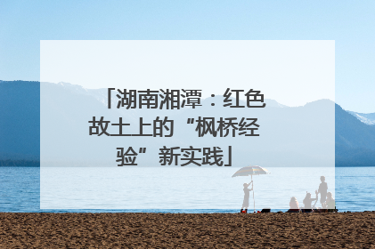 湖南湘潭：红色故土上的“枫桥经验”新实践