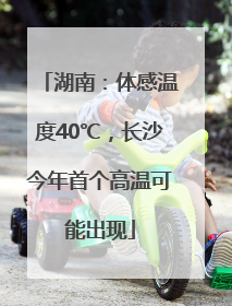 湖南：体感温度40℃，长沙今年首个高温可能出现