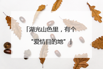 湖光山色里，有个“爱情目的地”