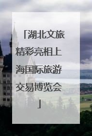 湖北文旅精彩亮相上海国际旅游交易博览会
