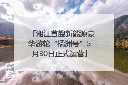 湘江首艘新能源豪华游轮“橘洲号”5月30日正式运营