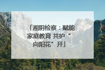 湘阴检察：赋能家庭教育 共护“向阳花”开