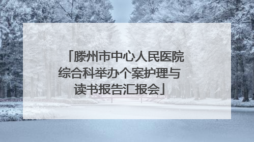 滕州市中心人民医院综合科举办个案护理与读书报告汇报会