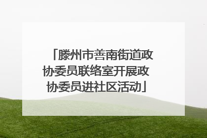 滕州市善南街道政协委员联络室开展政协委员进社区活动
