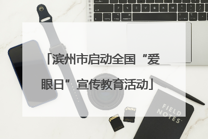 滨州市启动全国“爱眼日”宣传教育活动