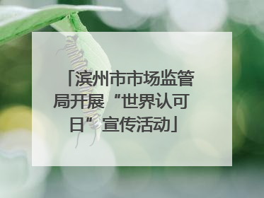 滨州市市场监管局开展“世界认可日”宣传活动