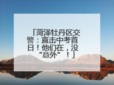 菏泽牡丹区交警：直击中考首日！他们在，没“意外”！