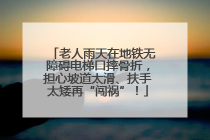 老人雨天在地铁无障碍电梯口摔骨折，担心坡道太滑、扶手太矮再“闯祸”！