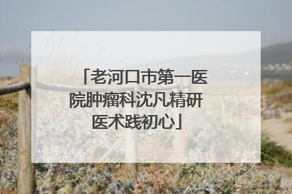 老河口市第一医院肿瘤科沈凡精研医术践初心