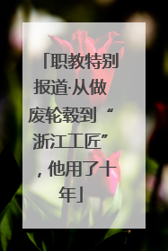 职教特别报道·从做废轮毂到“浙江工匠”，他用了十年