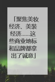 聚焦美妆经济、美装经济……这些商业地标和品牌都拿出了诚意