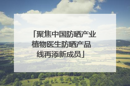 聚焦中国防晒产业 植物医生防晒产品线再添新成员