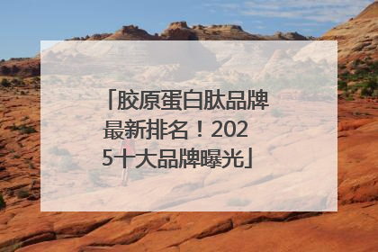 胶原蛋白肽品牌最新排名！2025十大品牌曝光