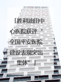 胜利油田中心医院获评“全国平安医院建设表现突出集体”