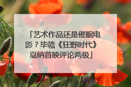 艺术作品还是催眠电影？毕赣《狂野时代》戛纳首映评论两极