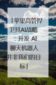 苹果高管捍卫其AI战略：开发 AI 聊天机器人并非我们的目标