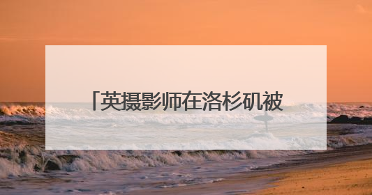 英摄影师在洛杉矶被14毫米橡皮子弹射中大腿 当地华人：像误闯“末日生存”游戏