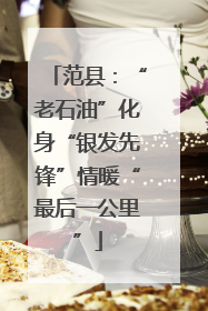 范县：“老石油”化身“银发先锋”情暖“最后一公里”