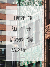 萌娃“进红门” 开启奇妙“消防之旅”
