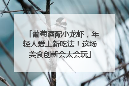 葡萄酒配小龙虾，年轻人爱上新吃法！这场美食创新会太会玩