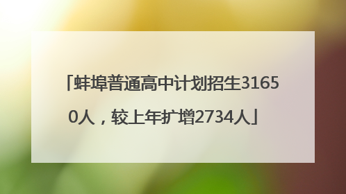 蚌埠普通高中计划招生31650人，较上年扩增2734人