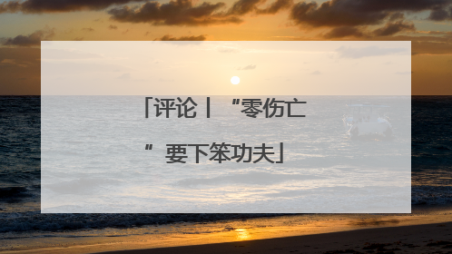 评论丨“零伤亡”要下笨功夫
