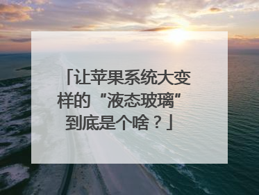 让苹果系统大变样的“液态玻璃”到底是个啥？