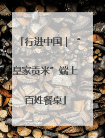 行进中国｜“皇家贡米”端上百姓餐桌